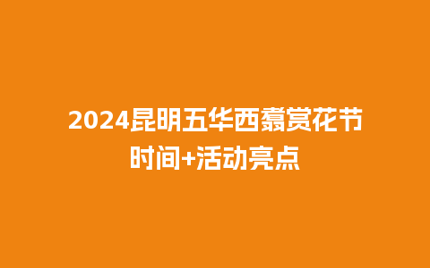 2024昆明五华西翥赏花节时间+活动亮点