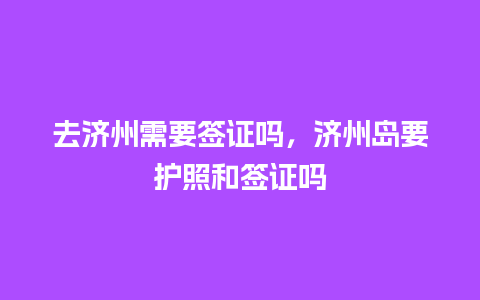 去济州需要签证吗，济州岛要护照和签证吗