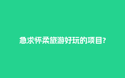 急求怀柔旅游好玩的项目?