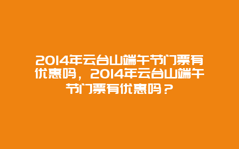 2024年云台山端午节门票有优惠吗，2024年云台山端午节门票有优惠吗？