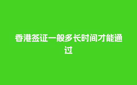 香港签证一般多长时间才能通过