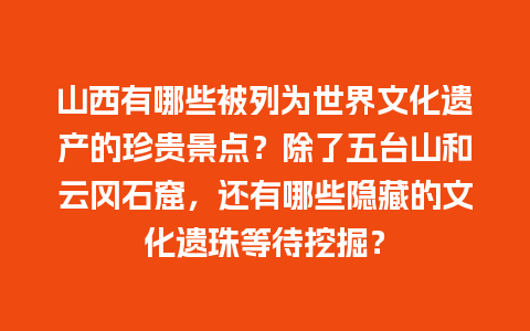 山西有哪些被列为世界文化遗产的珍贵景点？除了五台山和云冈石窟，还有哪些隐藏的文化遗珠等待挖掘？