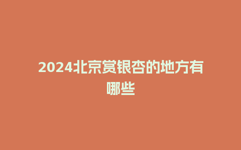 2024北京赏银杏的地方有哪些