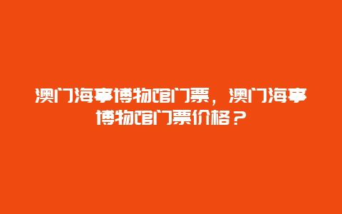 澳门海事博物馆门票，澳门海事博物馆门票价格？