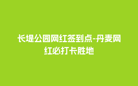 长堤公园网红签到点-丹麦网红必打卡胜地