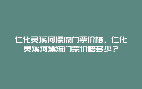 仁化灵溪河漂流门票价格，仁化灵溪河漂流门票价格多少？