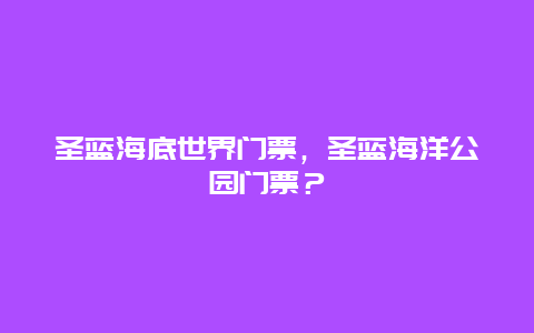 圣蓝海底世界门票，圣蓝海洋公园门票？