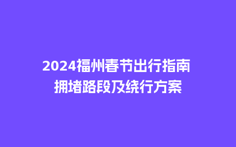 2024福州春节出行指南 拥堵路段及绕行方案