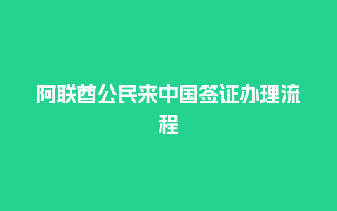 阿联酋公民来中国签证办理流程