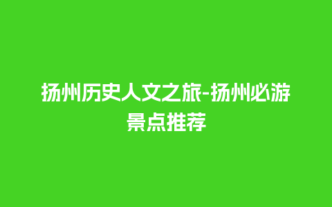 扬州历史人文之旅-扬州必游景点推荐