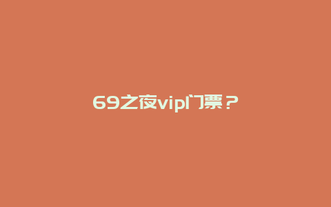 69之夜vip门票？