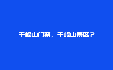 千峰山门票，千峰山景区？