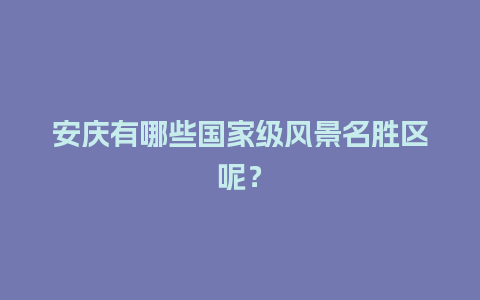 安庆有哪些国家级风景名胜区呢？