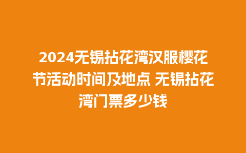 2024无锡拈花湾汉服樱花节活动时间及地点 无锡拈花湾门票多少钱