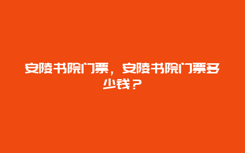 安陵书院门票，安陵书院门票多少钱？