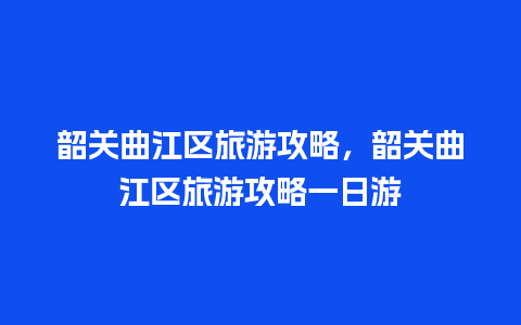 韶关曲江区旅游攻略，韶关曲江区旅游攻略一日游