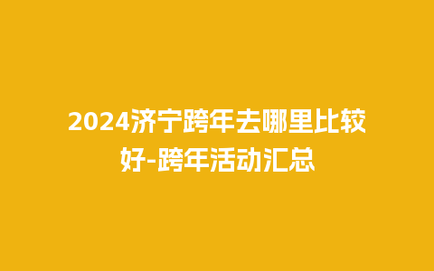 2024济宁跨年去哪里比较好-跨年活动汇总