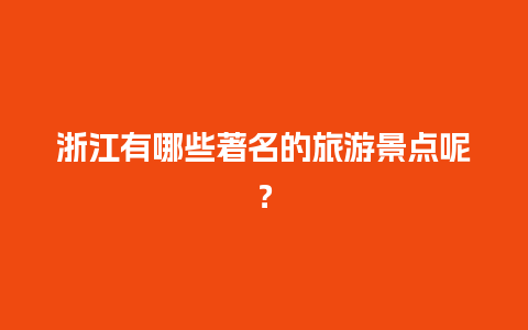 浙江有哪些著名的旅游景点呢？