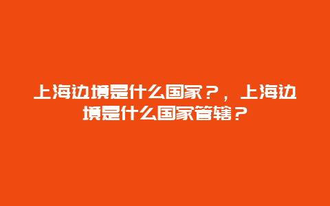 上海边境是什么国家？，上海边境是什么国家管辖？