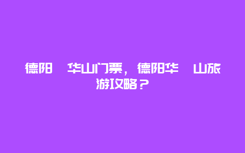 德阳蓥华山门票，德阳华蓥山旅游攻略？