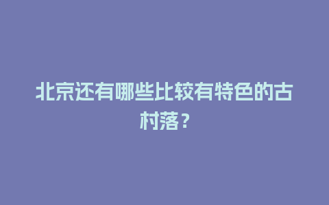 北京还有哪些比较有特色的古村落？