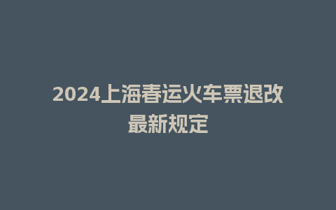 2024上海春运火车票退改最新规定