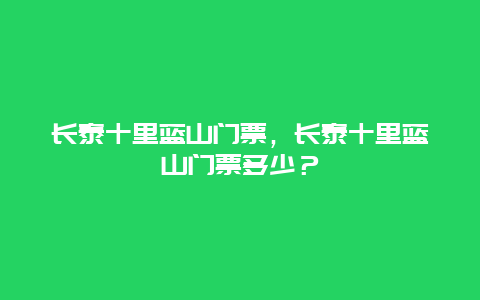 长泰十里蓝山门票，长泰十里蓝山门票多少？