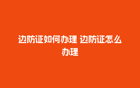 边防证如何办理 边防证怎么办理