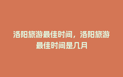 洛阳旅游最佳时间，洛阳旅游最佳时间是几月