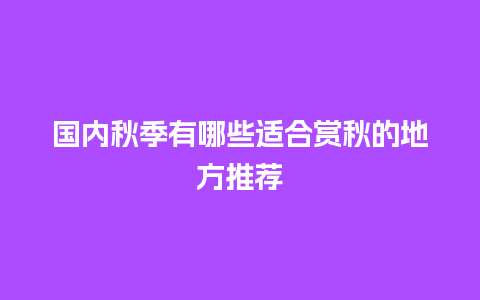 国内秋季有哪些适合赏秋的地方推荐