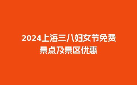 2024上海三八妇女节免费景点及景区优惠