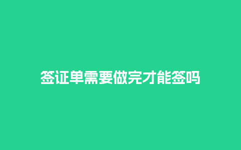 签证单需要做完才能签吗