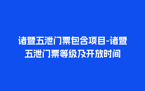 诸暨五泄门票包含项目-诸暨五泄门票等级及开放时间