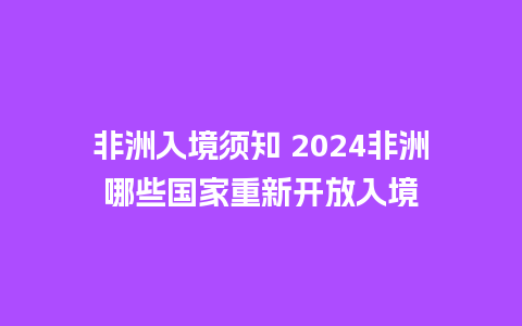 非洲入境须知 2024非洲哪些国家重新开放入境