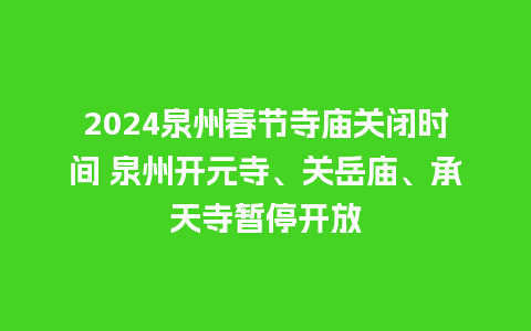 2024泉州春节寺庙关闭时间 泉州开元寺、关岳庙、承天寺暂停开放