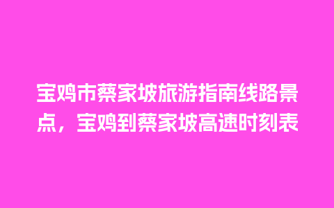 宝鸡市蔡家坡旅游指南线路景点，宝鸡到蔡家坡高速时刻表