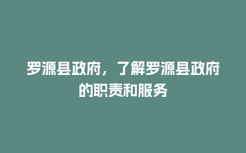 罗源县政府，了解罗源县政府的职责和服务