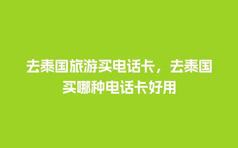 去泰国旅游买电话卡，去泰国买哪种电话卡好用