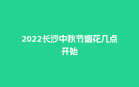 2024长沙中秋节烟花几点开始