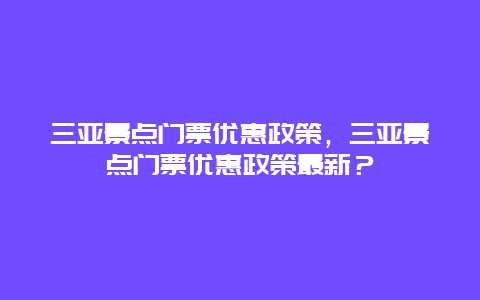 三亚景点门票优惠政策，三亚景点门票优惠政策最新？