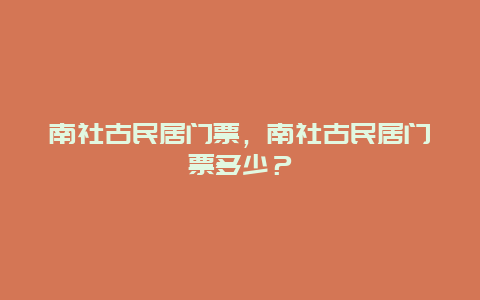 南社古民居门票，南社古民居门票多少？