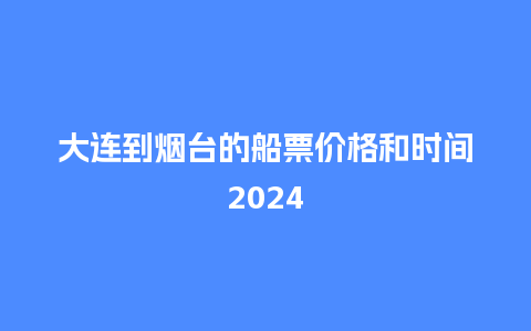 大连到烟台的船票价格和时间2024