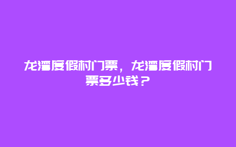 龙湾度假村门票，龙湾度假村门票多少钱？