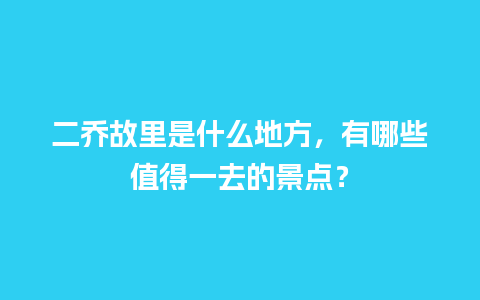 二乔故里是什么地方，有哪些值得一去的景点？