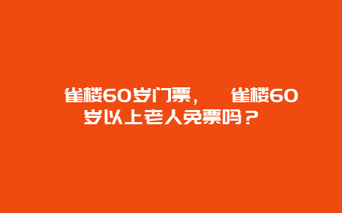 鹳雀楼60岁门票，鹳雀楼60岁以上老人免票吗？