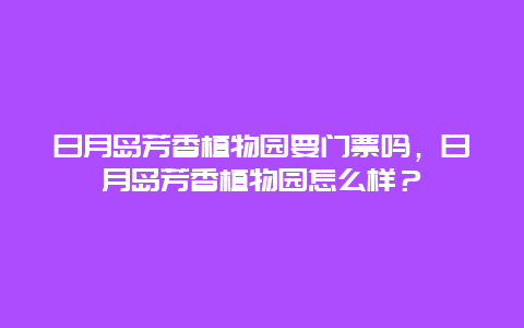 日月岛芳香植物园要门票吗，日月岛芳香植物园怎么样？