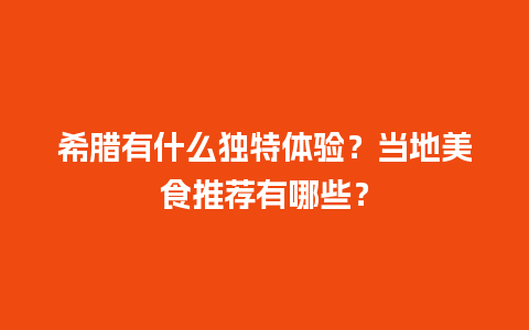 希腊有什么独特体验？当地美食推荐有哪些？