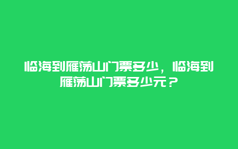 临海到雁荡山门票多少，临海到雁荡山门票多少元？