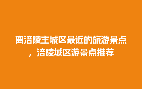 离涪陵主城区最近的旅游景点，涪陵城区游景点推荐