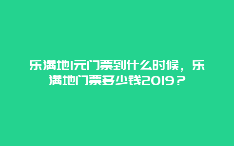 乐满地1元门票到什么时候，乐满地门票多少钱2024？